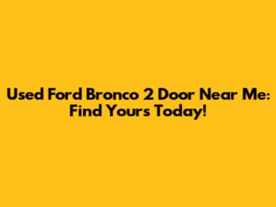 Used Ford Bronco 2 Door Near Me: Find Yours Today!