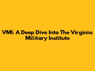 VMI: A Deep Dive Into The Virginia Military Institute