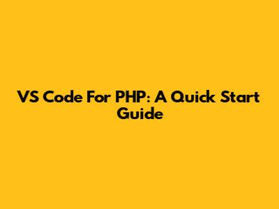 VS Code For PHP: A Quick Start Guide