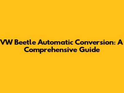 VW Beetle Automatic Conversion: A Comprehensive Guide