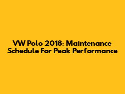 VW Polo 2018: Maintenance Schedule For Peak Performance