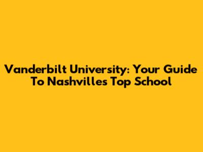 Vanderbilt University: Your Guide To Nashville's Top School