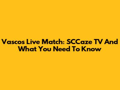 Vasco's Live Match: SCCaze TV And What You Need To Know