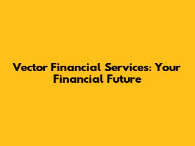 Vector Financial Services: Your Financial Future