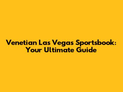 Venetian Las Vegas Sportsbook: Your Ultimate Guide