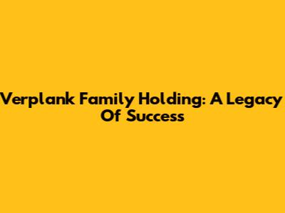 Verplank Family Holding: A Legacy Of Success
