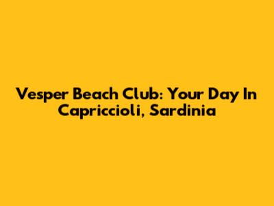 Vesper Beach Club: Your Day In Capriccioli, Sardinia