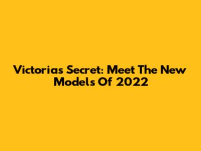 Victoria's Secret: Meet The New Models Of 2022