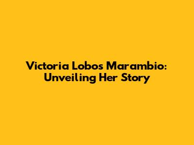 Victoria Lobos Marambio: Unveiling Her Story