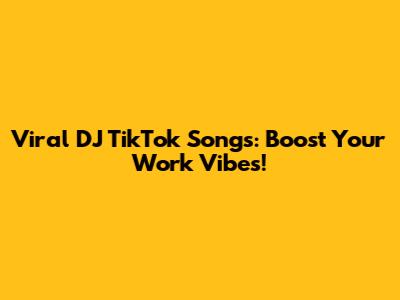 Viral DJ TikTok Songs: Boost Your Work Vibes!