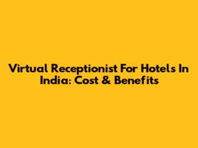 Virtual Receptionist For Hotels In India: Cost & Benefits