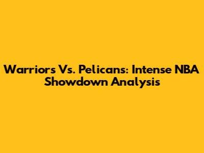 Warriors Vs. Pelicans: Intense NBA Showdown Analysis