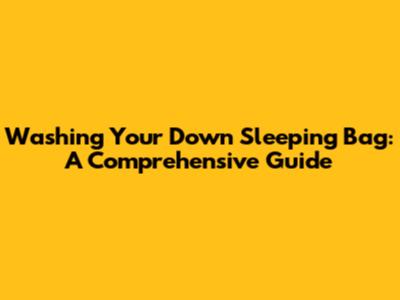Washing Your Down Sleeping Bag: A Comprehensive Guide