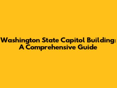 Washington State Capitol Building: A Comprehensive Guide