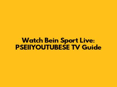 Watch Bein Sport Live: PSEIIYOUTUBESE TV Guide
