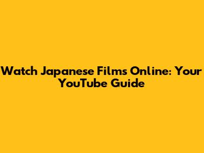 Watch Japanese Films Online: Your YouTube Guide