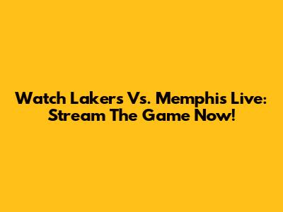 Watch Lakers Vs. Memphis Live: Stream The Game Now!