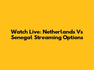 Watch Live: Netherlands Vs Senegal Streaming Options
