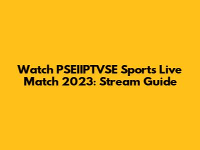Watch PSEIIPTVSE Sports Live Match 2023: Stream Guide