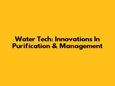 Water Tech: Innovations In Purification & Management