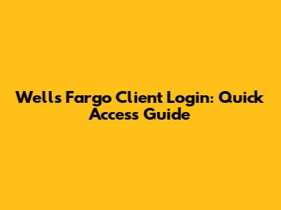 Wells Fargo Client Login: Quick Access Guide