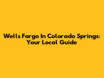 Wells Fargo In Colorado Springs: Your Local Guide