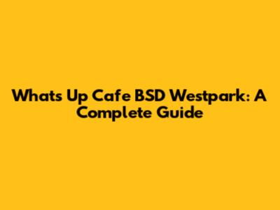 What's Up Cafe BSD Westpark: A Complete Guide