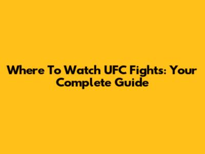 Where To Watch UFC Fights: Your Complete Guide