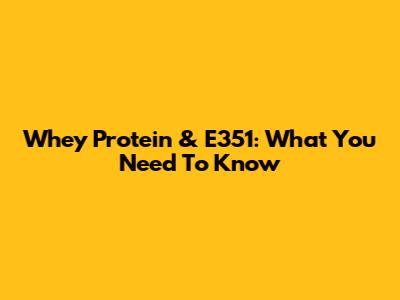 Whey Protein & E351: What You Need To Know