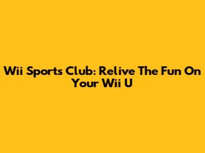 Wii Sports Club: Relive The Fun On Your Wii U