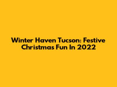 Winter Haven Tucson: Festive Christmas Fun In 2022