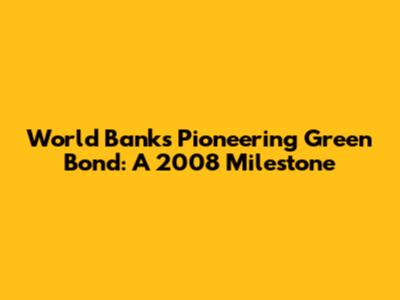 World Bank's Pioneering Green Bond: A 2008 Milestone