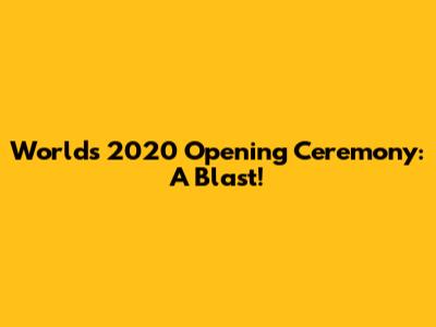 Worlds 2020 Opening Ceremony: A Blast!