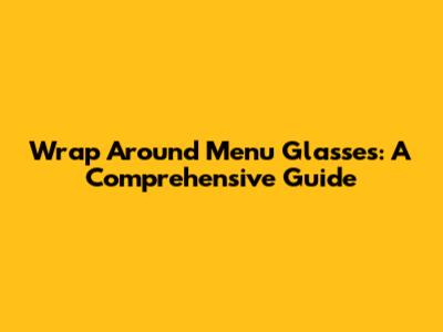 Wrap Around Menu Glasses: A Comprehensive Guide