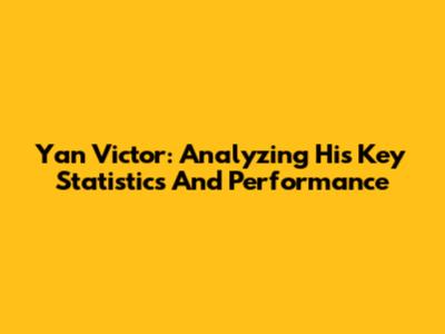 Yan Victor: Analyzing His Key Statistics And Performance