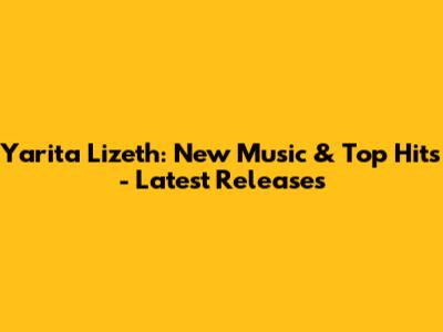 Yarita Lizeth: New Music & Top Hits - Latest Releases