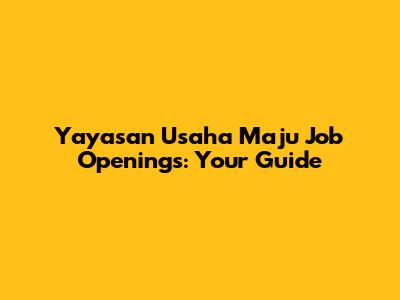 Yayasan Usaha Maju Job Openings: Your Guide