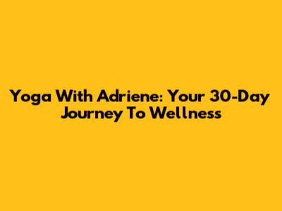 Yoga With Adriene: Your 30-Day Journey To Wellness