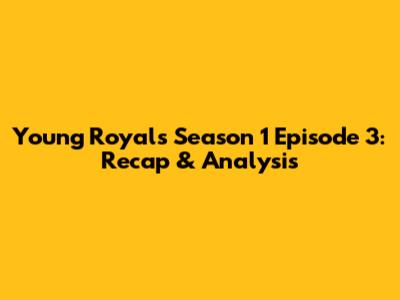 Young Royals Season 1 Episode 3: Recap & Analysis