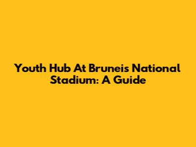 Youth Hub At Brunei's National Stadium: A Guide