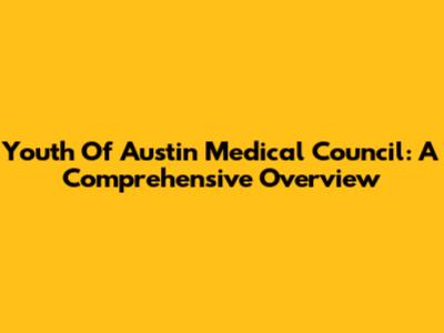 Youth Of Austin Medical Council: A Comprehensive Overview