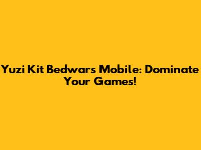 Yuzi Kit Bedwars Mobile: Dominate Your Games!