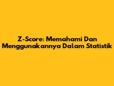 Z-Score: Memahami Dan Menggunakannya Dalam Statistik
