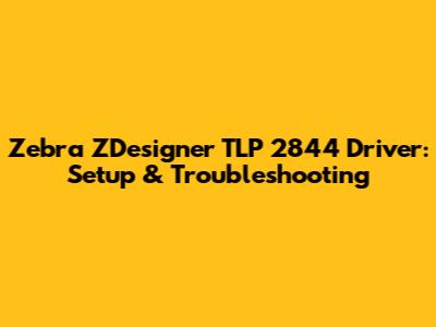 Zebra ZDesigner TLP 2844 Driver: Setup & Troubleshooting