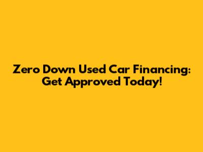 Zero Down Used Car Financing: Get Approved Today!