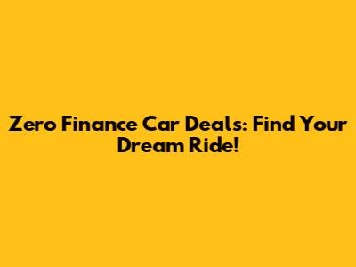 Zero Finance Car Deals: Find Your Dream Ride!