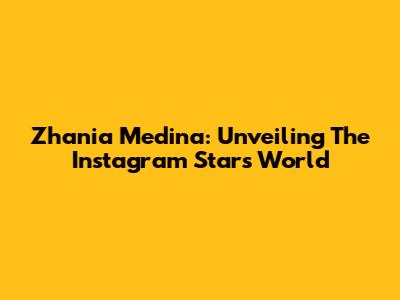 Zhania Medina: Unveiling The Instagram Star's World