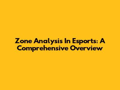 Zone Analysis In Esports: A Comprehensive Overview
