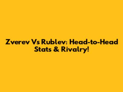 Zverev Vs Rublev: Head-to-Head Stats & Rivalry!